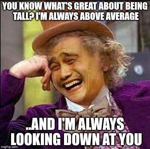 Condescending Wonka + Yao Ming? It's too perfect! | YOU KNOW WHAT'S GREAT ABOUT BEING TALL? I'M ALWAYS ABOVE AVERAGE ..AND I'M ALWAYS LOOKING DOWN AT YOU | image tagged in wonka plus yao ming,yao ming,creepy condescending wonka,memes | made w/ Imgflip meme maker