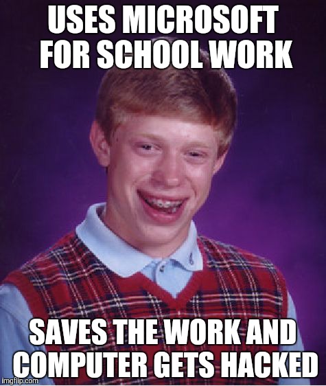 Bad Luck Brian | USES MICROSOFT FOR SCHOOL WORK SAVES THE WORK AND COMPUTER GETS HACKED | image tagged in memes,bad luck brian | made w/ Imgflip meme maker