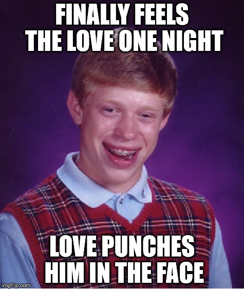 Can you feel, the love tonight. | FINALLY FEELS THE LOVE ONE NIGHT LOVE PUNCHES HIM IN THE FACE | image tagged in memes,bad luck brian | made w/ Imgflip meme maker
