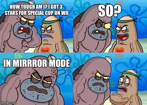 How Tough Are You | HOW TOUGH AM I?
I GOT 3 STARS FOR SPECIAL CUP ON WII SO? IN MIRRROR MODE | image tagged in memes,how tough are you | made w/ Imgflip meme maker