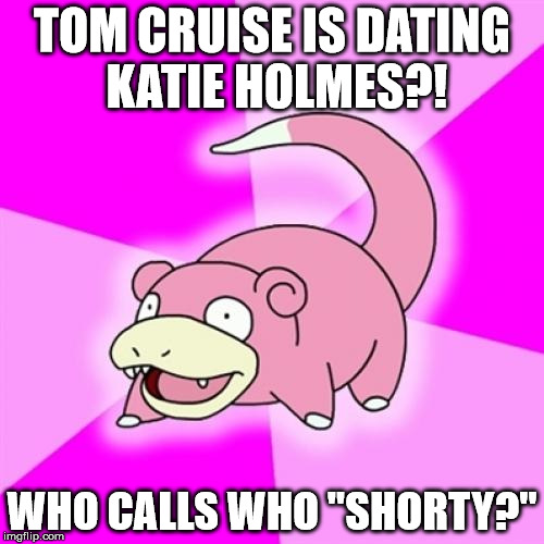 Slowpoke | TOM CRUISE IS DATING KATIE HOLMES?! WHO CALLS WHO "SHORTY?" | image tagged in memes,slowpoke | made w/ Imgflip meme maker