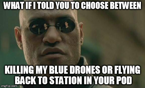Matrix Morpheus | WHAT IF I TOLD YOU TO CHOOSE BETWEEN KILLING MY BLUE DRONES OR FLYING BACK TO STATION IN YOUR POD | image tagged in memes,matrix morpheus | made w/ Imgflip meme maker