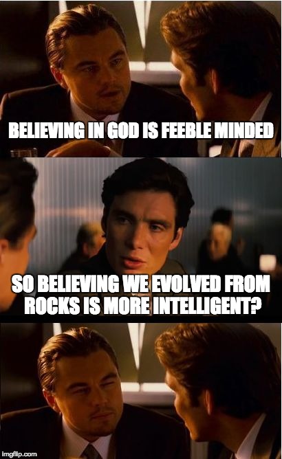 think about it... | BELIEVING IN GOD IS FEEBLE MINDED SO BELIEVING WE EVOLVED FROM ROCKS IS MORE INTELLIGENT? | image tagged in memes,inception,creationism,evolution,first world problems,batman slapping robin | made w/ Imgflip meme maker