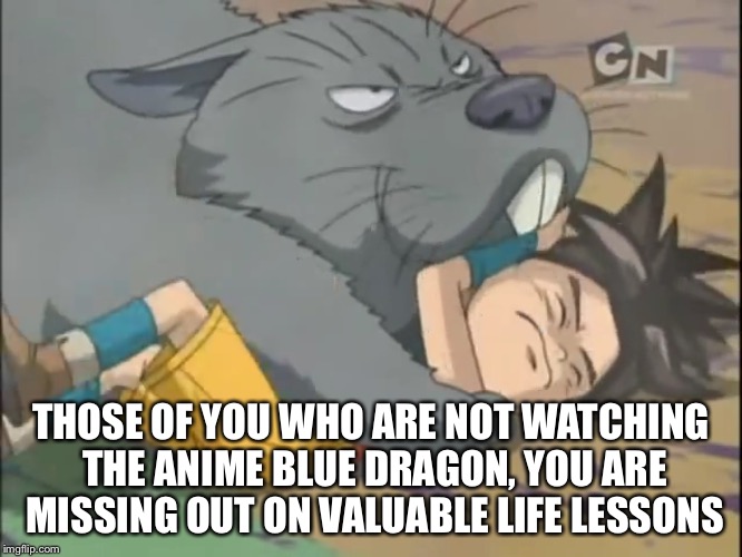 Blue Dragon 1 | THOSE OF YOU WHO ARE NOT WATCHING THE ANIME BLUE DRAGON, YOU ARE MISSING OUT ON VALUABLE LIFE LESSONS | image tagged in funny,memes,anime,blue dragon,imgflip | made w/ Imgflip meme maker