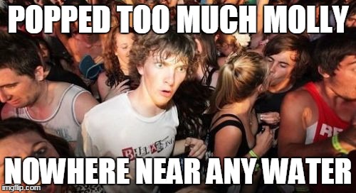 Sudden Clarity Clarence Meme | POPPED TOO MUCH MOLLY NOWHERE NEAR ANY WATER | image tagged in memes,sudden clarity clarence | made w/ Imgflip meme maker