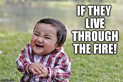 Evil Toddler Meme | IF THEY LIVE THROUGH THE FIRE! | image tagged in memes,evil toddler | made w/ Imgflip meme maker