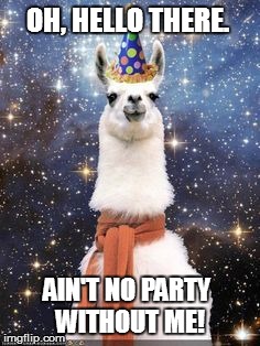 Happy Birthday Alpaca | OH, HELLO THERE. AIN'T NO PARTY WITHOUT ME! | image tagged in happy birthday alpaca | made w/ Imgflip meme maker