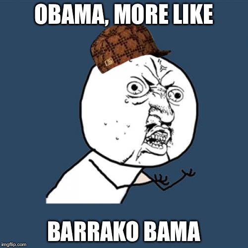 Y U No | OBAMA, MORE LIKE BARRAKO BAMA | image tagged in memes,y u no,scumbag | made w/ Imgflip meme maker