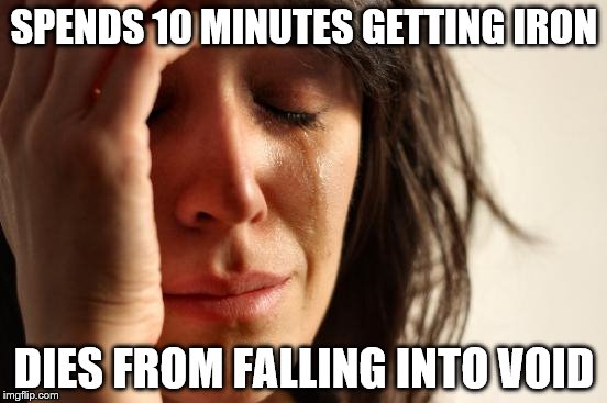 First World Problems | SPENDS 10 MINUTES GETTING IRON DIES FROM FALLING INTO VOID | image tagged in memes,first world problems | made w/ Imgflip meme maker