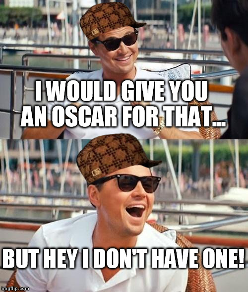 Leonardo Dicaprio Wolf Of Wall Street Meme | I WOULD GIVE YOU AN OSCAR FOR THAT... BUT HEY I DON'T HAVE ONE! | image tagged in memes,leonardo dicaprio wolf of wall street,scumbag | made w/ Imgflip meme maker