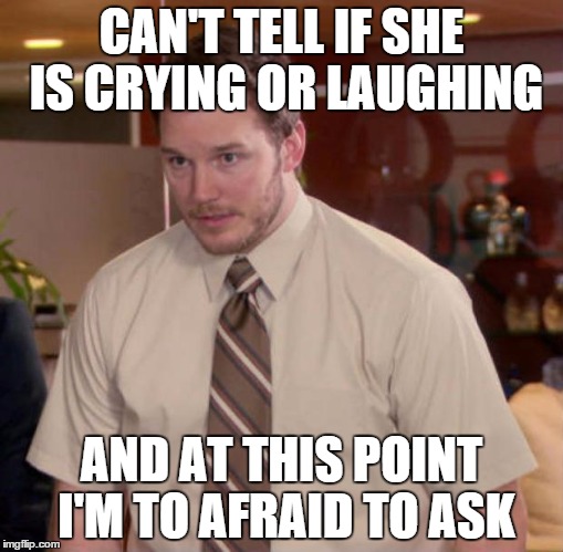 Afraid To Ask Andy Meme | CAN'T TELL IF SHE IS CRYING OR LAUGHING AND AT THIS POINT I'M TO AFRAID TO ASK | image tagged in and at this point i am to afraid to ask | made w/ Imgflip meme maker