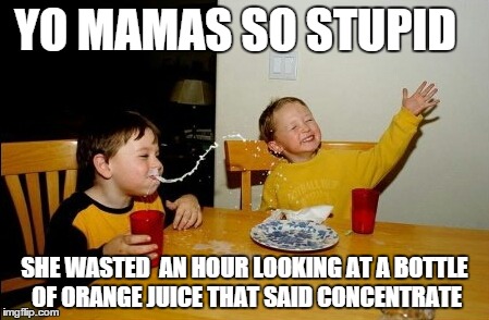 Yo Mamas So Fat | YO MAMAS SO STUPID SHE WASTED  AN HOUR LOOKING AT A BOTTLE OF ORANGE JUICE THAT SAID CONCENTRATE | image tagged in memes,yo mamas so fat | made w/ Imgflip meme maker