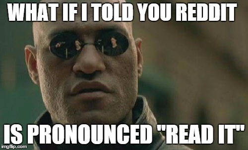 Matrix Morpheus Meme | WHAT IF I TOLD YOU REDDIT IS PRONOUNCED "READ IT" | image tagged in memes,matrix morpheus | made w/ Imgflip meme maker