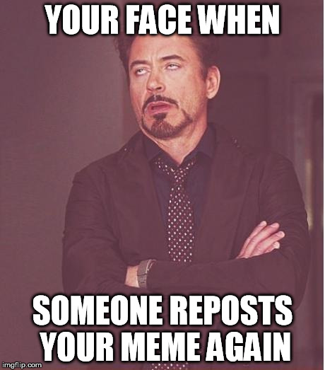 Face You Make Robert Downey Jr | YOUR FACE WHEN SOMEONE REPOSTS YOUR MEME AGAIN | image tagged in memes,face you make robert downey jr | made w/ Imgflip meme maker