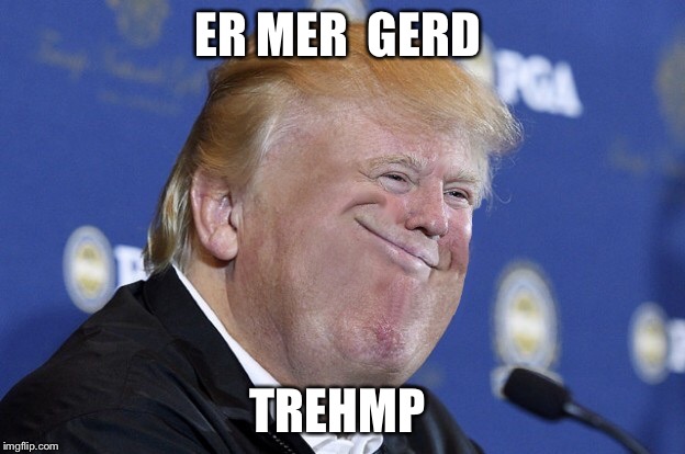 ER MER  GERD TREHMP | image tagged in trump,photoshop | made w/ Imgflip meme maker