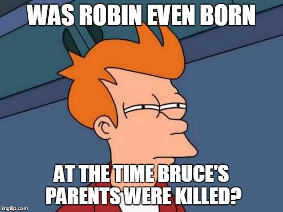 Futurama Fry Meme | WAS ROBIN EVEN BORN AT THE TIME BRUCE'S PARENTS WERE KILLED? | image tagged in memes,futurama fry | made w/ Imgflip meme maker