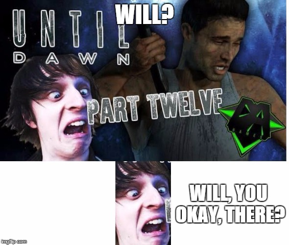 Will? | WILL? WILL, YOU OKAY, THERE? | image tagged in dagames,insert-clever-tag-here | made w/ Imgflip meme maker