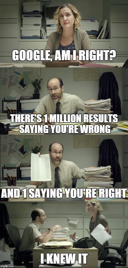 Google search man | GOOGLE, AM I RIGHT? THERE'S 1 MILLION RESULTS SAYING YOU'RE WRONG AND 1 SAYING YOU'RE RIGHT I KNEW IT | image tagged in google search man | made w/ Imgflip meme maker