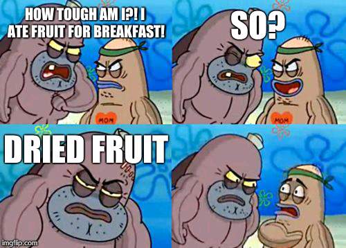 How Tough Are You | HOW TOUGH AM I?!
I ATE FRUIT FOR BREAKFAST! SO? DRIED FRUIT | image tagged in memes,how tough are you | made w/ Imgflip meme maker