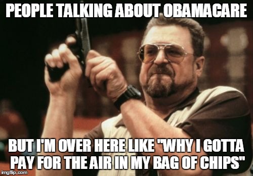 Am I The Only One Around Here Meme | PEOPLE TALKING ABOUT OBAMACARE BUT I'M OVER HERE LIKE "WHY I GOTTA PAY FOR THE AIR IN MY BAG OF CHIPS" | image tagged in memes,am i the only one around here | made w/ Imgflip meme maker