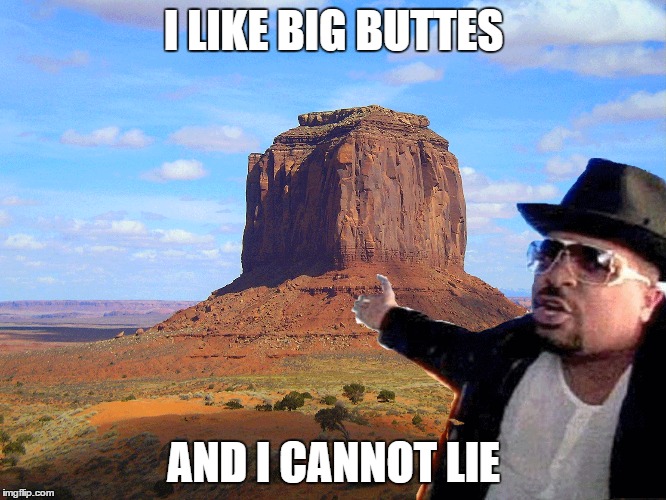 Big buttes. | I LIKE BIG BUTTES AND I CANNOT LIE | image tagged in sir,mix,big,buttes | made w/ Imgflip meme maker