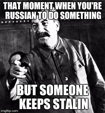 Stalin | THAT MOMENT WHEN YOU'RE RUSSIAN TO DO SOMETHING BUT SOMEONE KEEPS STALIN | image tagged in stalin,memes | made w/ Imgflip meme maker