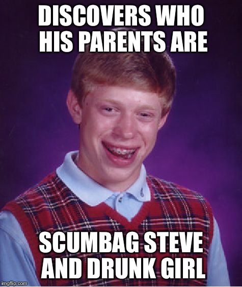 His real parents  | DISCOVERS WHO HIS PARENTS ARE SCUMBAG STEVE AND DRUNK GIRL | image tagged in memes,bad luck brian,scumbag steve,drunk girl | made w/ Imgflip meme maker