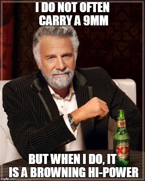 The Most Interesting Man In The World | I DO NOT OFTEN CARRY A 9MM BUT WHEN I DO, IT IS A BROWNING HI-POWER | image tagged in memes,the most interesting man in the world | made w/ Imgflip meme maker