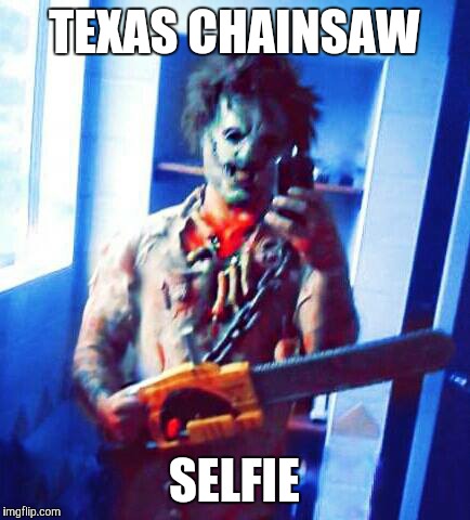 Texas Chainsaw Massacre | TEXAS CHAINSAW SELFIE | image tagged in texas chainsaw massacre,selfie,2015,horror,comedy,memes | made w/ Imgflip meme maker