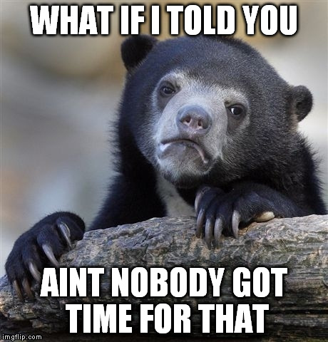 Confession Bear Meme | WHAT IF I TOLD YOU AINT NOBODY GOT TIME FOR THAT | image tagged in memes,confession bear | made w/ Imgflip meme maker