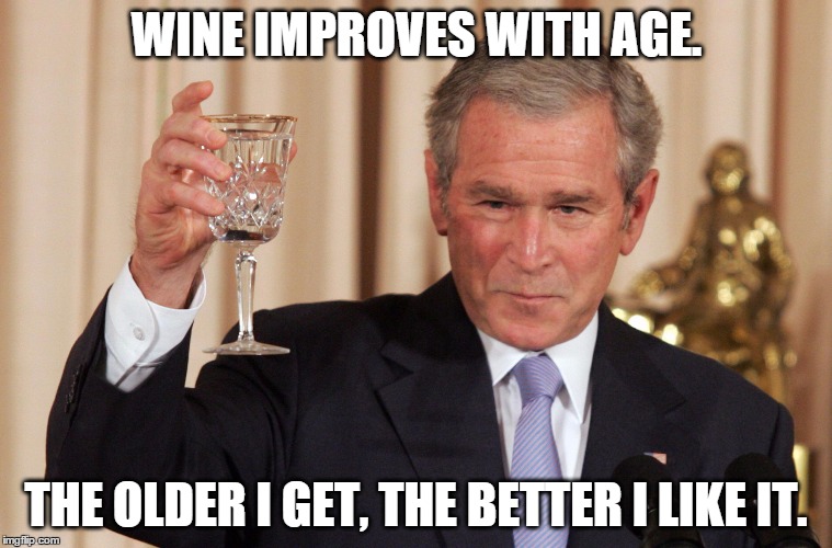 Wine | WINE IMPROVES WITH AGE. THE OLDER I GET, THE BETTER I LIKE IT. | image tagged in wine | made w/ Imgflip meme maker
