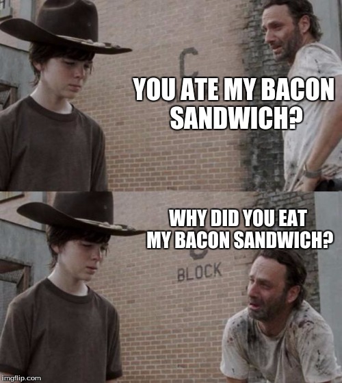 Rick and Carl Meme | YOU ATE MY BACON SANDWICH? WHY DID YOU EAT MY BACON SANDWICH? | image tagged in memes,rick and carl | made w/ Imgflip meme maker