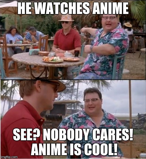 See Nobody Cares | HE WATCHES ANIME SEE? NOBODY CARES! ANIME IS COOL! | image tagged in memes,see nobody cares | made w/ Imgflip meme maker