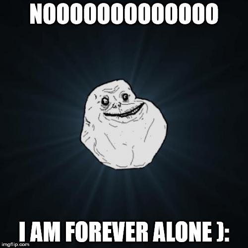 Forever Alone Meme | NOOOOOOOOOOOOO I AM FOREVER ALONE ): | image tagged in memes,forever alone | made w/ Imgflip meme maker