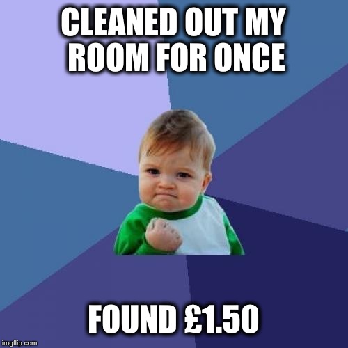 Success Kid Meme | CLEANED OUT MY ROOM FOR ONCE FOUND £1.50 | image tagged in memes,success kid,AdviceAnimals | made w/ Imgflip meme maker