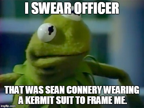 I SWEAR OFFICER THAT WAS SEAN CONNERY WEARING A KERMIT SUIT TO FRAME ME. | made w/ Imgflip meme maker