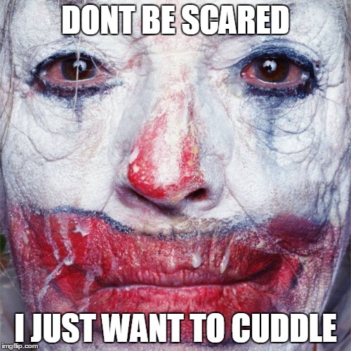 DONT BE SCARED I JUST WANT TO CUDDLE | image tagged in clown,scary,ugly | made w/ Imgflip meme maker