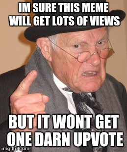 Back In My Day Meme | IM SURE THIS MEME WILL GET LOTS OF VIEWS BUT IT WONT GET ONE DARN UPVOTE | image tagged in memes,back in my day | made w/ Imgflip meme maker