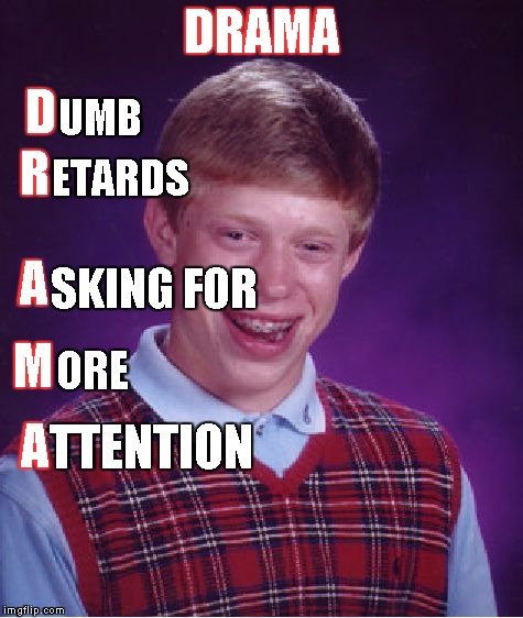bad luck brian explains drama | DRAMA UMB ETARDS SKING FOR ORE TTENTION D R A M A | image tagged in memes,bad luck brian | made w/ Imgflip meme maker
