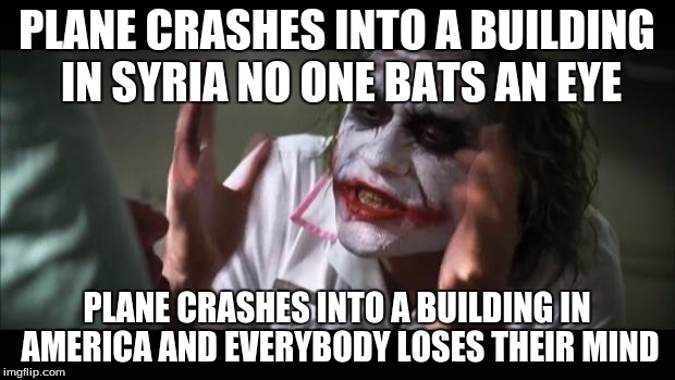 And everybody loses their minds | PLANE CRASHES INTO A BUILDING IN SYRIA NO ONE BATS AN EYE PLANE CRASHES INTO A BUILDING IN AMERICA AND EVERYBODY LOSES THEIR MIND | image tagged in memes,and everybody loses their minds | made w/ Imgflip meme maker