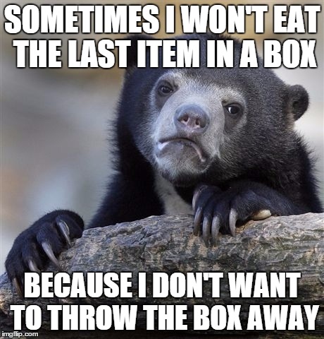 Laziness at its Finest | SOMETIMES I WON'T EAT THE LAST ITEM IN A BOX BECAUSE I DON'T WANT TO THROW THE BOX AWAY | image tagged in memes,confession bear | made w/ Imgflip meme maker