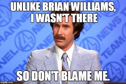 UNLIKE BRIAN WILLIAMS, I WASN'T THERE SO DON'T BLAME ME. | made w/ Imgflip meme maker