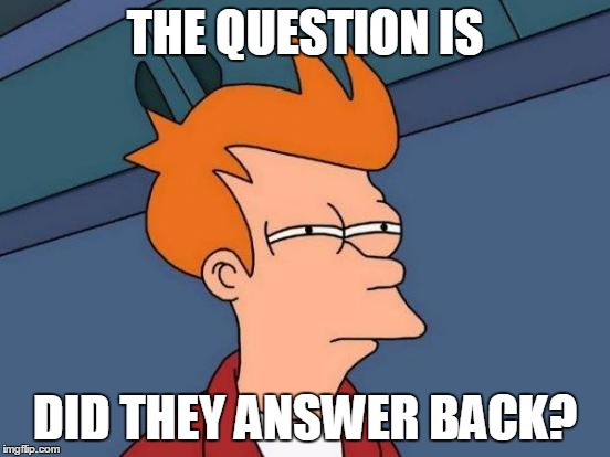 Futurama Fry Meme | THE QUESTION IS DID THEY ANSWER BACK? | image tagged in memes,futurama fry | made w/ Imgflip meme maker