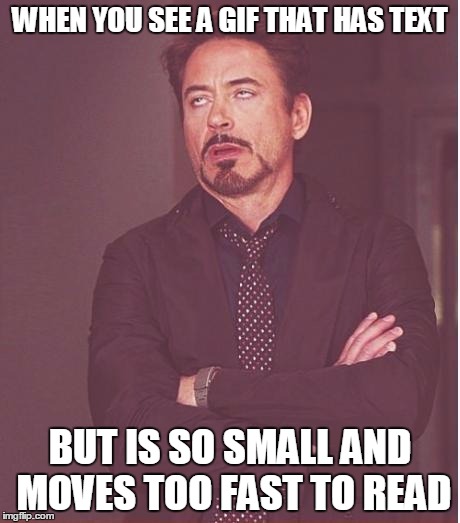 Face You Make Robert Downey Jr Meme | WHEN YOU SEE A GIF THAT HAS TEXT BUT IS SO SMALL AND MOVES TOO FAST TO READ | image tagged in memes,face you make robert downey jr | made w/ Imgflip meme maker