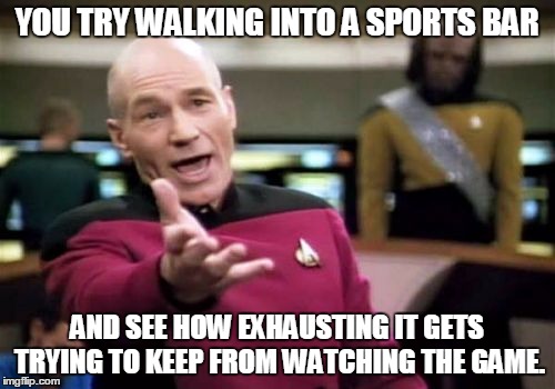 Picard Wtf Meme | YOU TRY WALKING INTO A SPORTS BAR AND SEE HOW EXHAUSTING IT GETS TRYING TO KEEP FROM WATCHING THE GAME. | image tagged in memes,picard wtf | made w/ Imgflip meme maker