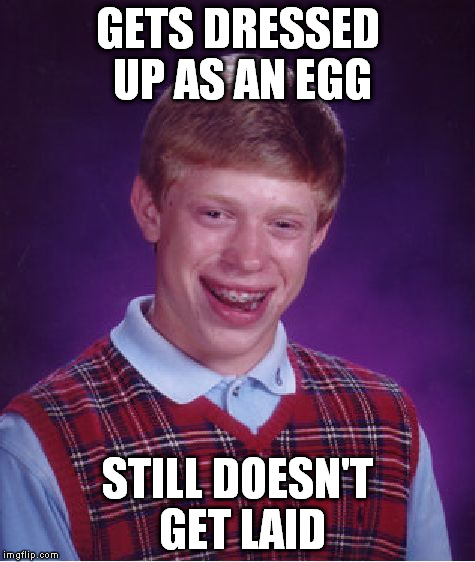 Bad Luck Brian | GETS DRESSED UP AS AN EGG STILL DOESN'T GET LAID | image tagged in memes,bad luck brian | made w/ Imgflip meme maker