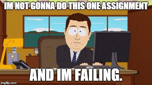 Aaaaand Its Gone | IM NOT GONNA DO THIS ONE ASSIGNMENT AND IM FAILING. | image tagged in memes,aaaaand its gone | made w/ Imgflip meme maker