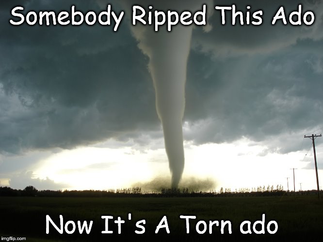 Tornado | Somebody Ripped This Ado Now It's A Torn ado | image tagged in tornado | made w/ Imgflip meme maker