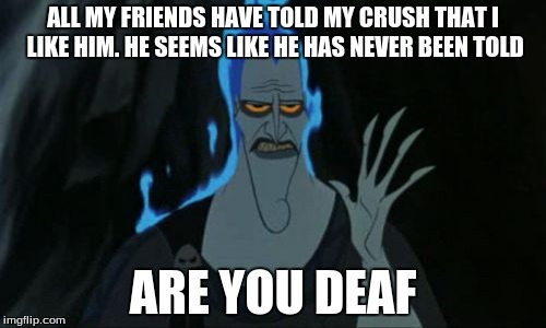 Hercules Hades Meme | ALL MY FRIENDS HAVE TOLD MY CRUSH THAT I LIKE HIM. HE SEEMS LIKE HE HAS NEVER BEEN TOLD ARE YOU DEAF | image tagged in memes,hercules hades | made w/ Imgflip meme maker