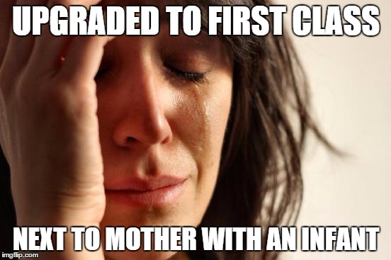 First World Problems | UPGRADED TO FIRST CLASS NEXT TO MOTHER WITH AN INFANT | image tagged in memes,first world problems | made w/ Imgflip meme maker